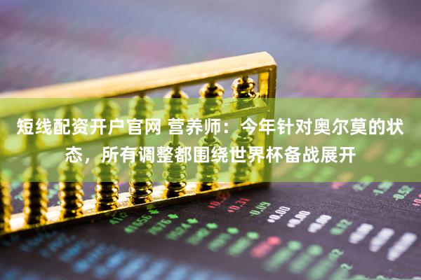 短线配资开户官网 营养师：今年针对奥尔莫的状态，所有调整都围绕世界杯备战展开