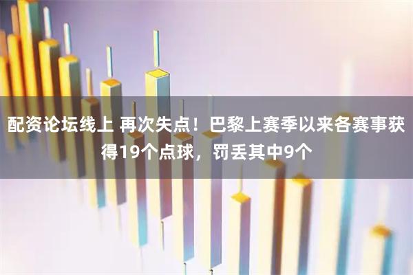 配资论坛线上 再次失点！巴黎上赛季以来各赛事获得19个点球，罚丢其中9个